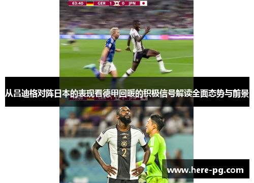 从吕迪格对阵日本的表现看德甲回暖的积极信号解读全面态势与前景 从吕迪格对阵日本的表现看德甲回暖的积极信号解读全面态势与前景