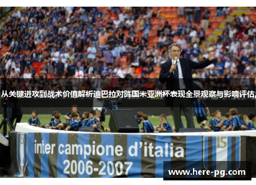 从关键进攻到战术价值解析迪巴拉对阵国米亚洲杯表现全景观察与影响评估 从关键进攻到战术价值解析迪巴拉对阵国米亚洲杯表现全景观察与影响评估
