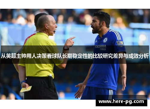 从英超主帅用人决策看球队长期稳定性的比较研究差异与成效分析 从英超主帅用人决策看球队长期稳定性的比较研究差异与成效分析
