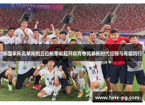 新国家队名单亮相五位新星崛起开启青春风暴新时代征程与希望同行