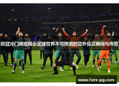欧冠冷门频现揭示足球世界不可预测的意外惊喜瞬间与传奇 欧冠冷门频现揭示足球世界不可预测的意外惊喜瞬间与传奇