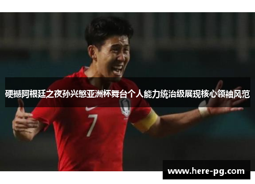 硬撼阿根廷之夜孙兴慜亚洲杯舞台个人能力统治级展现核心领袖风范