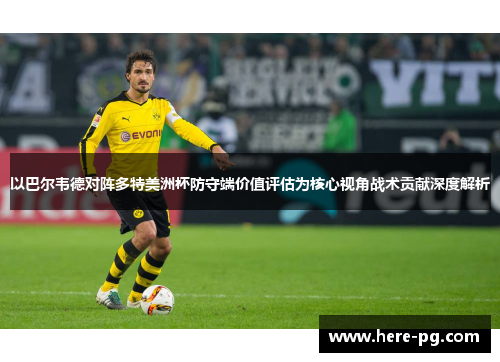 以巴尔韦德对阵多特美洲杯防守端价值评估为核心视角战术贡献深度解析