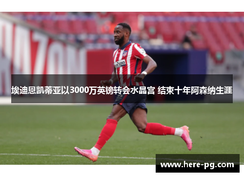 埃迪恩凯蒂亚以3000万英镑转会水晶宫 结束十年阿森纳生涯