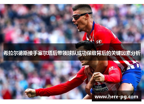 希拉尔德斯接手塞尔塔后带领球队成功保级背后的关键因素分析