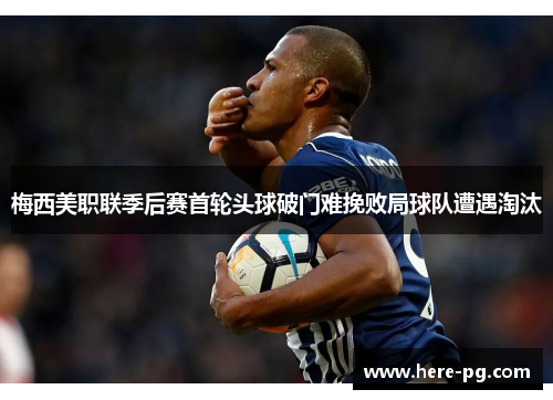 梅西美职联季后赛首轮头球破门难挽败局球队遭遇淘汰 梅西美职联季后赛首轮头球破门难挽败局球队遭遇淘汰