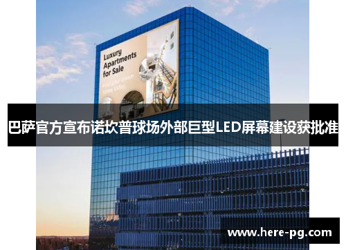 巴萨官方宣布诺坎普球场外部巨型LED屏幕建设获批准 巴萨官方宣布诺坎普球场外部巨型LED屏幕建设获批准