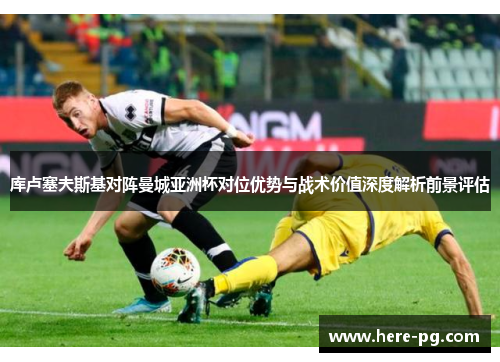 库卢塞夫斯基对阵曼城亚洲杯对位优势与战术价值深度解析前景评估 库卢塞夫斯基对阵曼城亚洲杯对位优势与战术价值深度解析前景评估