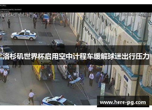 洛杉矶世界杯启用空中计程车缓解球迷出行压力 洛杉矶世界杯启用空中计程车缓解球迷出行压力