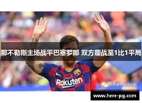 那不勒斯主场战平巴塞罗那 双方鏖战至1比1平局 那不勒斯主场战平巴塞罗那 双方鏖战至1比1平局