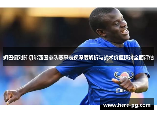姆巴佩对阵切尔西国家队赛事表现深度解析与战术价值探讨全面评估 姆巴佩对阵切尔西国家队赛事表现深度解析与战术价值探讨全面评估