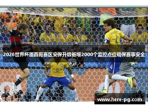 2026世界杯墨西哥赛区安保升级新增2000个监控点位确保赛事安全 2026世界杯墨西哥赛区安保升级新增2000个监控点位确保赛事安全