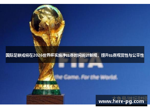国际足联或将在2026世界杯实施净比赛时间统计新规,提升比赛观赏性与公平性 国际足联或将在2026世界杯实施净比赛时间统计新规,提升比赛观赏性与公平性