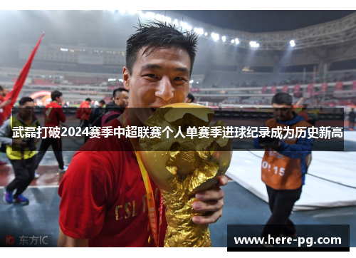 武磊打破2024赛季中超联赛个人单赛季进球纪录成为历史新高 武磊打破2024赛季中超联赛个人单赛季进球纪录成为历史新高